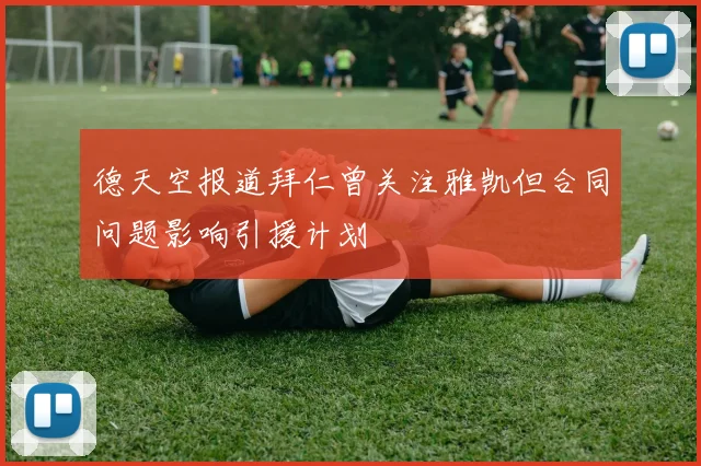 德天空报道拜仁曾关注雅凯但合同问题影响引援计划