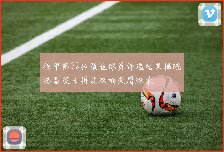 德甲第32轮最佳球员评选结果揭晓格雷茨卡再度双响荣膺殊荣