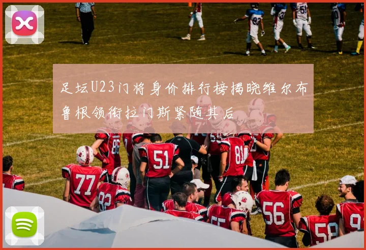 足坛U23门将身价排行榜揭晓维尔布鲁根领衔拉门斯紧随其后