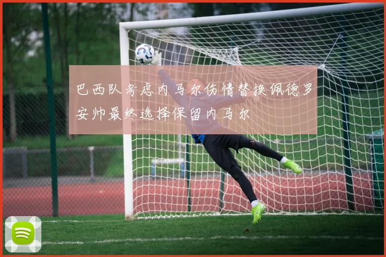 巴西队考虑内马尔伤情替换佩德罗安帅最终选择保留内马尔