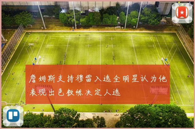 詹姆斯支持穆雷入选全明星认为他表现出色教练决定人选
